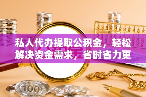 喀什私人代办提取公积金，轻松解决资金需求，省时省力更高效