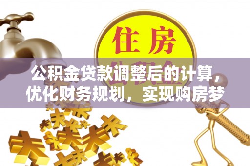 喀什公积金贷款调整后的计算，优化财务规划，实现购房梦想