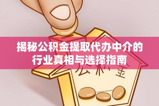 喀什揭秘公积金提取代办中介的行业真相与选择指南
