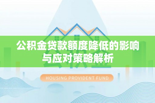 喀什公积金贷款额度降低的影响与应对策略解析