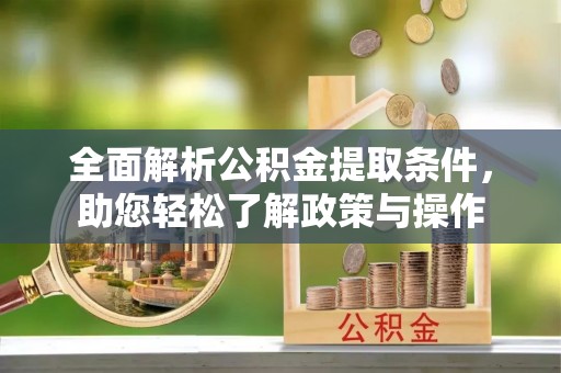喀什全面解析公积金提取条件，助您轻松了解政策与操作