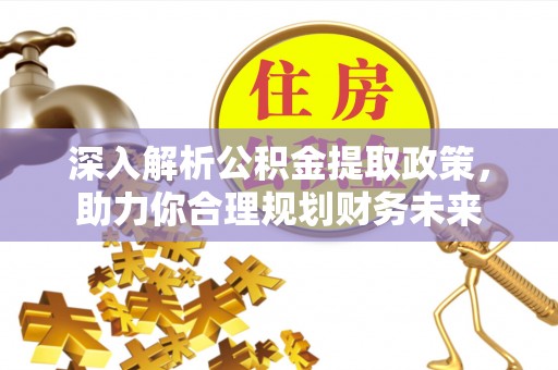喀什深入解析公积金提取政策，助力你合理规划财务未来
