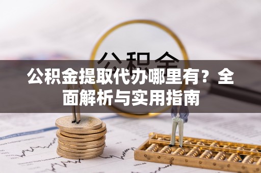 喀什公积金提取代办哪里有？全面解析与实用指南