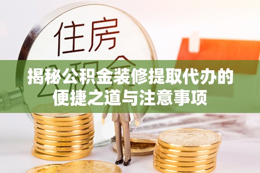 喀什揭秘公积金装修提取代办的便捷之道与注意事项