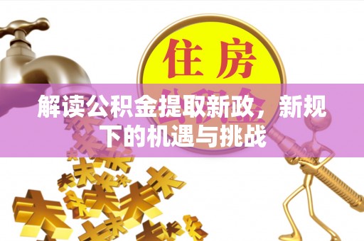 喀什解读公积金提取新政，新规下的机遇与挑战