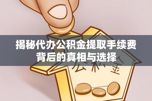 喀什揭秘代办公积金提取手续费背后的真相与选择