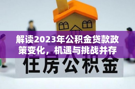 喀什解读2023年公积金贷款政策变化，机遇与挑战并存
