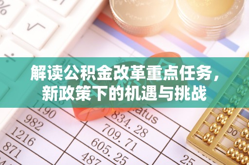 喀什解读公积金改革重点任务，新政策下的机遇与挑战