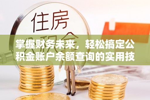 喀什掌握财务未来，轻松搞定公积金账户余额查询的实用技巧