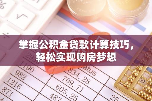 喀什掌握公积金贷款计算技巧，轻松实现购房梦想