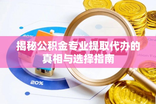 喀什揭秘公积金专业提取代办的真相与选择指南