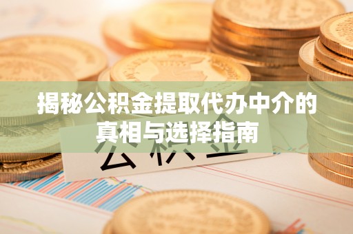 喀什揭秘公积金提取代办中介的真相与选择指南