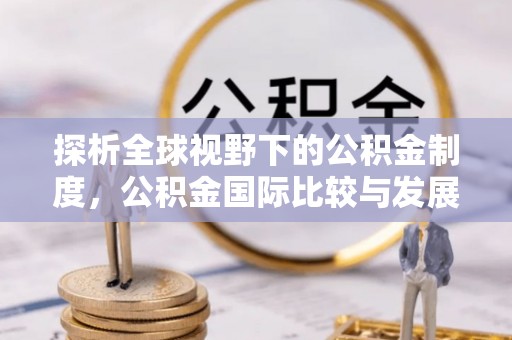 喀什探析全球视野下的公积金制度，公积金国际比较与发展趋势