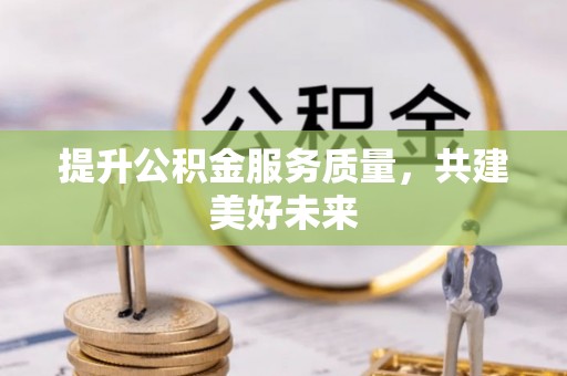 喀什提升公积金服务质量，共建美好未来