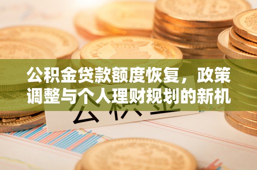 喀什公积金贷款额度恢复，政策调整与个人理财规划的新机遇