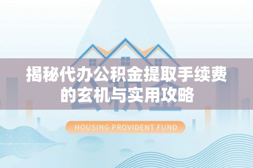 喀什揭秘代办公积金提取手续费的玄机与实用攻略
