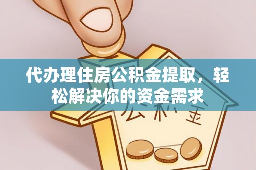 喀什代办理住房公积金提取，轻松解决你的资金需求