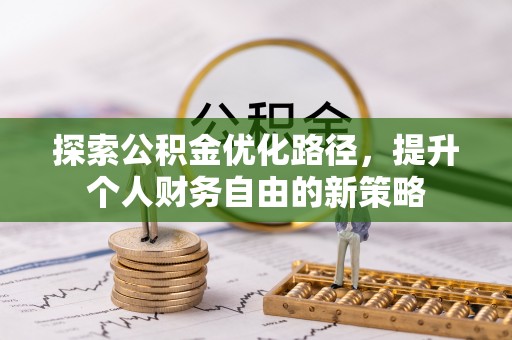 喀什探索公积金优化路径，提升个人财务自由的新策略