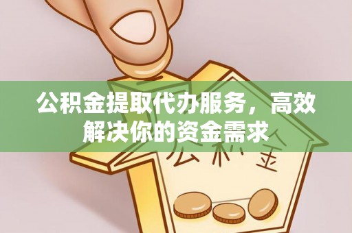 喀什公积金提取代办服务，高效解决你的资金需求