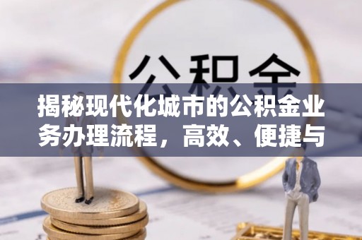 喀什揭秘现代化城市的公积金业务办理流程，高效、便捷与未来趋势