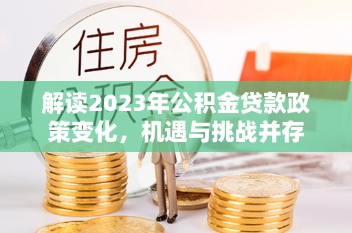 喀什解读2023年公积金贷款政策变化，机遇与挑战并存