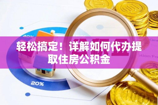 喀什轻松搞定！详解如何代办提取住房公积金