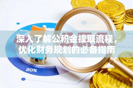 喀什深入了解公积金提取流程，优化财务规划的必备指南