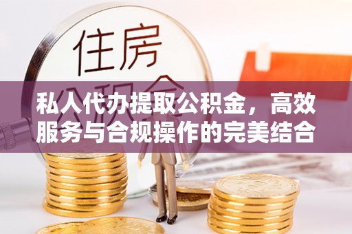 喀什私人代办提取公积金，高效服务与合规操作的完美结合