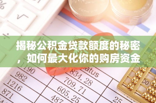 喀什揭秘公积金贷款额度的秘密，如何最大化你的购房资金？