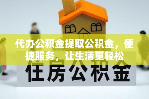 喀什代办公积金提取公积金，便捷服务，让生活更轻松