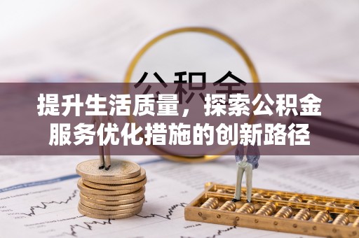 喀什提升生活质量，探索公积金服务优化措施的创新路径
