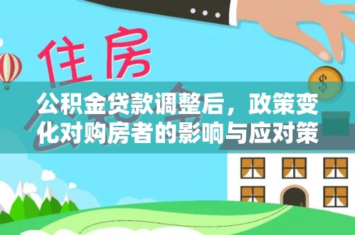 喀什公积金贷款调整后，政策变化对购房者的影响与应对策略