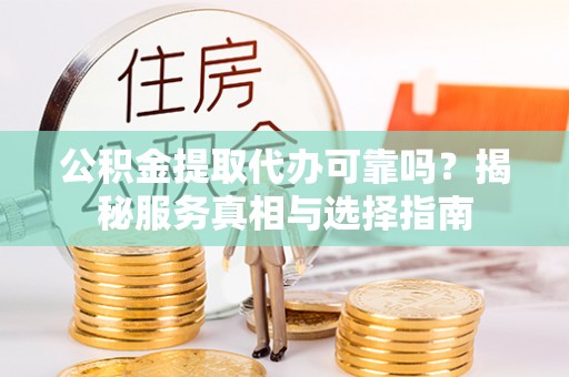 喀什公积金提取代办可靠吗？揭秘服务真相与选择指南