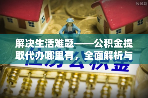 喀什解决生活难题——公积金提取代办哪里有，全面解析与服务推荐