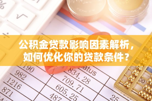 喀什公积金贷款影响因素解析，如何优化你的贷款条件？