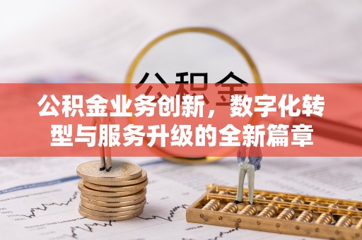 喀什公积金业务创新，数字化转型与服务升级的全新篇章