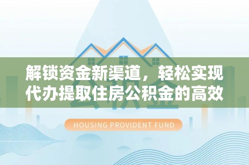 喀什解锁资金新渠道，轻松实现代办提取住房公积金的高效攻略