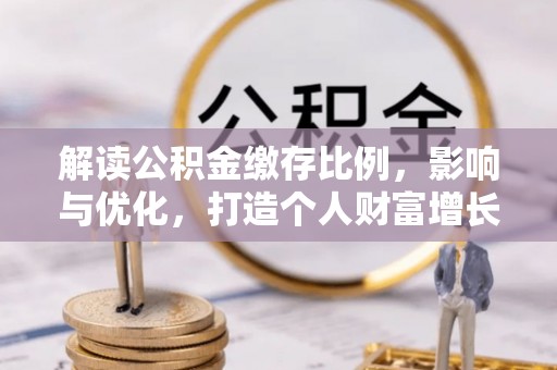 喀什解读公积金缴存比例，影响与优化，打造个人财富增长新引擎