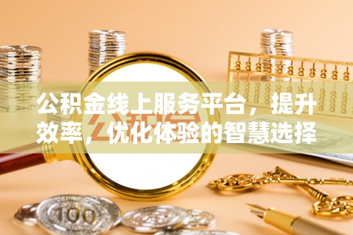 喀什公积金线上服务平台，提升效率，优化体验的智慧选择