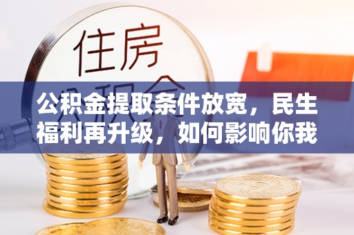 喀什公积金提取条件放宽，民生福利再升级，如何影响你我生活？