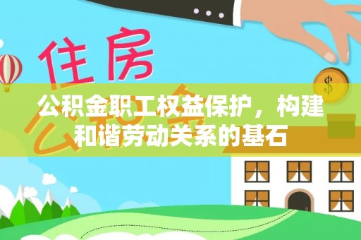 喀什公积金职工权益保护，构建和谐劳动关系的基石