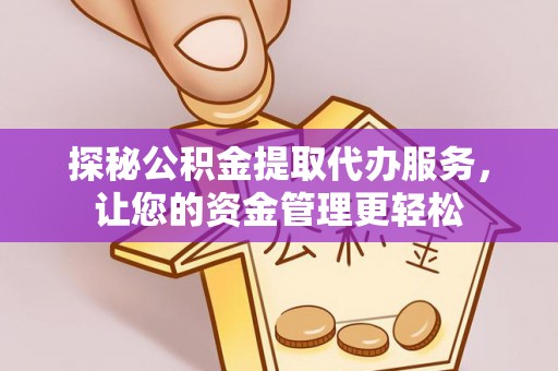 喀什探秘公积金提取代办服务，让您的资金管理更轻松