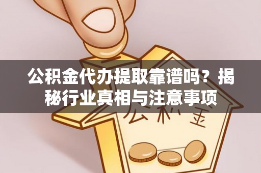 喀什公积金代办提取靠谱吗？揭秘行业真相与注意事项