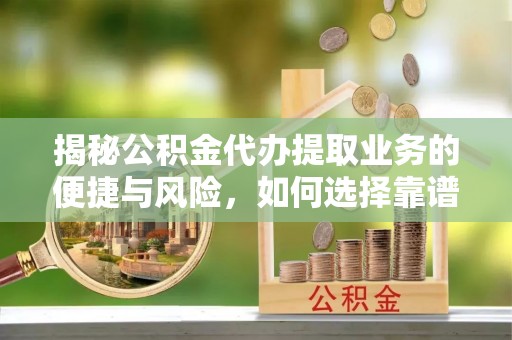 喀什揭秘公积金代办提取业务的便捷与风险，如何选择靠谱服务？