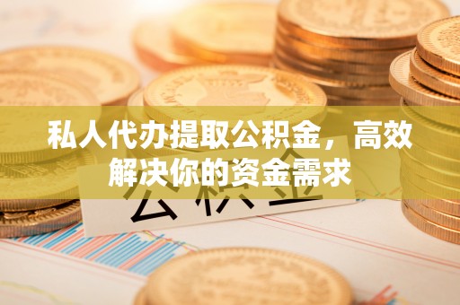 喀什私人代办提取公积金，高效解决你的资金需求