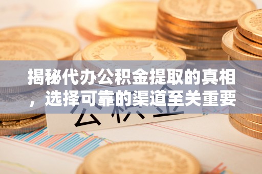 喀什揭秘代办公积金提取的真相，选择可靠的渠道至关重要