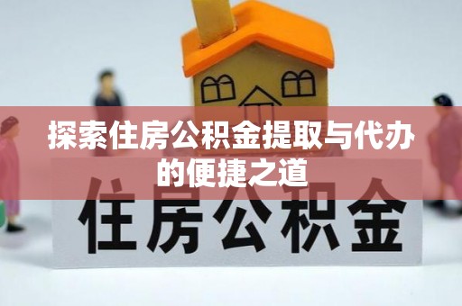 喀什探索住房公积金提取与代办的便捷之道
