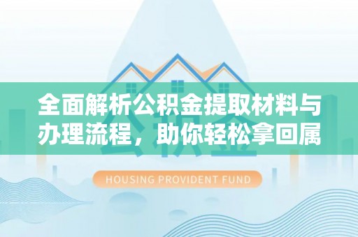 喀什全面解析公积金提取材料与办理流程，助你轻松拿回属于自己的钱
