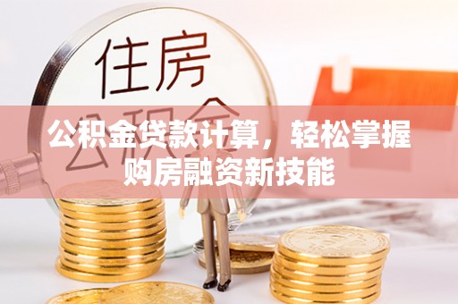 喀什公积金贷款计算，轻松掌握购房融资新技能
