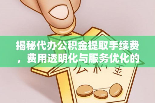 喀什揭秘代办公积金提取手续费，费用透明化与服务优化的关键
